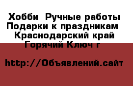 Хобби. Ручные работы Подарки к праздникам. Краснодарский край,Горячий Ключ г.